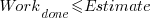 Work_{done} <= Estimate