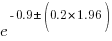 e^{-0.9 pm (0.2*1.96)}